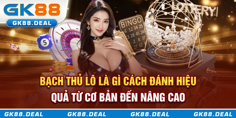 Bạch Thủ Lô Là Gì? Cách Đánh Hiệu Quả Từ Cơ Bản Đến Nâng Cao Bạch thủ lô là gì? Cách chơi từ cơ bản đến nâng cao