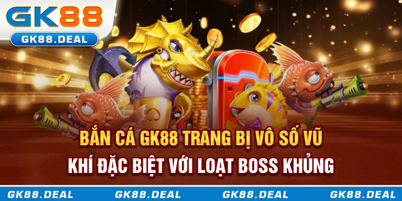 Bắn Cá GK88 Bắn cá GK88 trang bị vô số vũ khí đặc biệt với loạt boss khủng