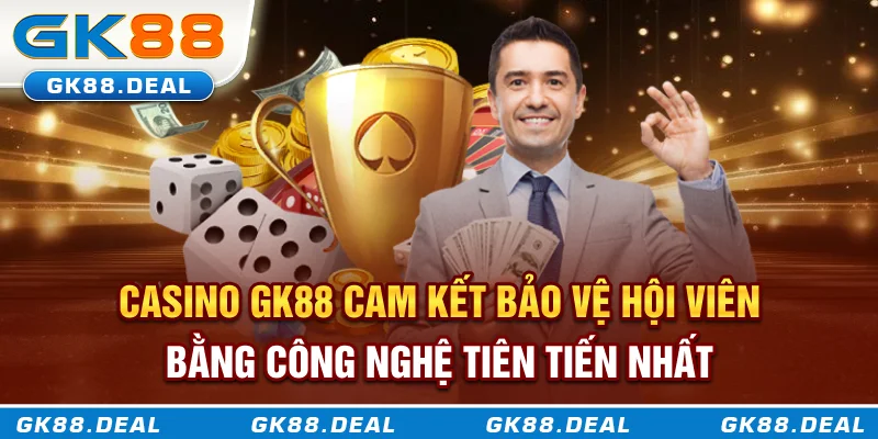 Casino GK88 cam kết bảo vệ hội viên bằng công nghệ tiên tiến nhất