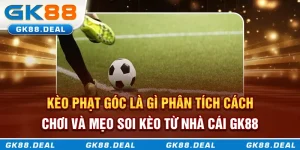 Kèo phạt góc là gì? Phân tích cách chơi và mẹo soi kèo từ nhà cái GK88