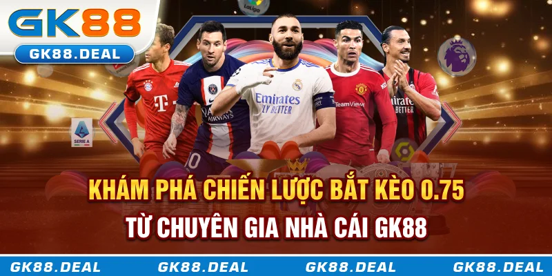 Khám phá chiến lược bắt kèo 0.75 từ chuyên gia nhà cái GK88