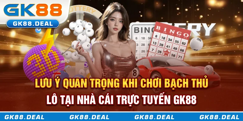 Bạch Thủ Lô Là Gì? Cách Đánh Hiệu Quả Từ Cơ Bản Đến Nâng Cao Lưu ý quan trọng khi chơi bạch thủ lô tại nhà cái trực tuyến GK88