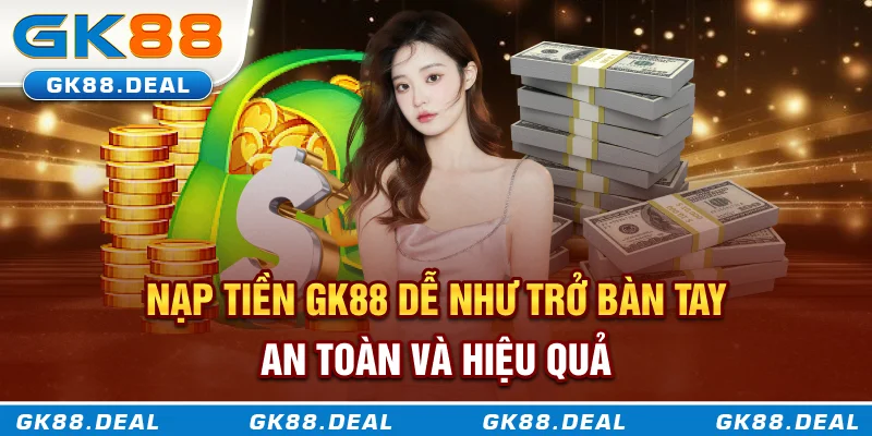 Nạp Tiền GK88 Dễ Như Trở Bàn Tay - An Toàn Và Hiệu Quả Cách thức nạp tiền GK88 dễ như trở bàn tay