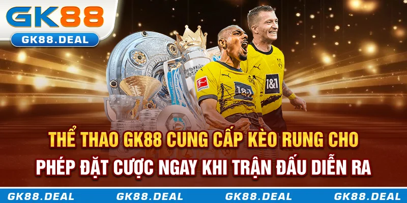 Thể thao GK88 cung cấp kèo rung cho phép đặt cược ngay khi trận đấu diễn ra