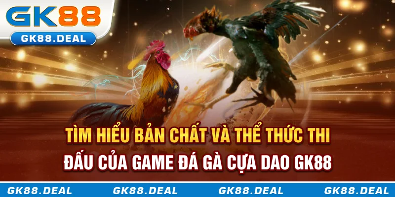 Tìm hiểu bản chất và thể thức thi đấu của game đá gà cựa dao GK88