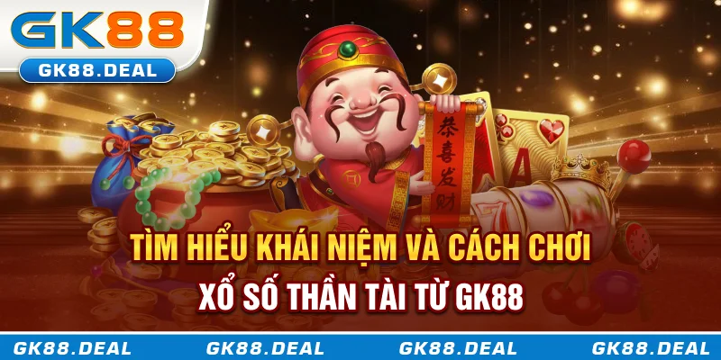 Xổ Số Thần Tài Là Gì? Hướng Dẫn Cách Chơi Và Bắt Cầu Hiệu Quả Tìm hiểu khái niệm và cách chơi xổ số Thần Tài từ GK88