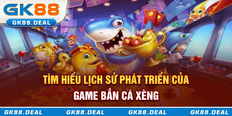 Tìm hiểu lịch sử phát triển của game bắn cá xèng
