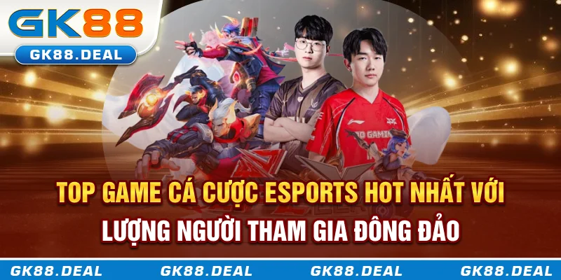 Top game cá cược esports hot nhất với lượng người tham gia đông đảo