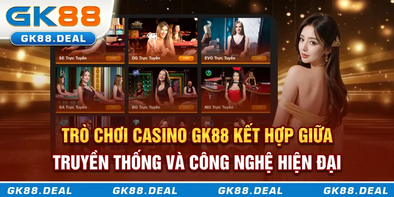 Trò chơi Casino GK88 kết hợp giữa truyền thống và công nghệ hiện đại