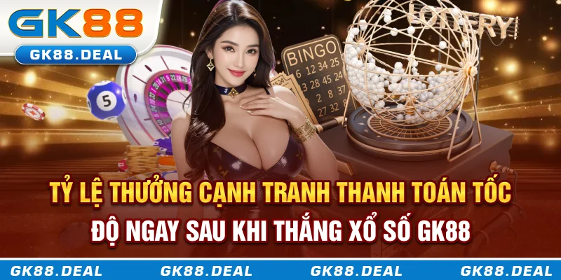 Xổ Số GK88 Tỷ lệ thưởng cạnh tranh, thanh toán tốc độ ngay sau khi thắng xổ số GK88